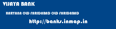 VIJAYA BANK  HARYANA OLD FARIDABAD OLD FARIDABAD   banks information 
